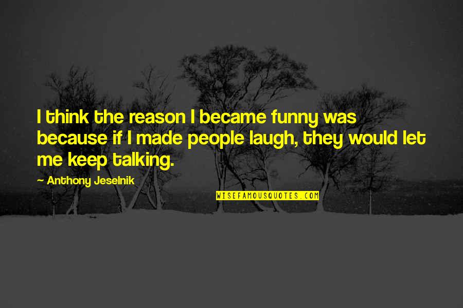 You're The Reason Funny Quotes By Anthony Jeselnik: I think the reason I became funny was You're The Reason Funny Quotes By Anthony Jeselnik: I think the reason I became funny was