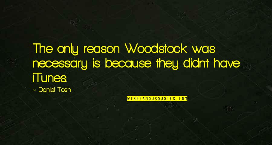 You're The Reason Funny Quotes By Daniel Tosh: The only reason Woodstock was necessary is because