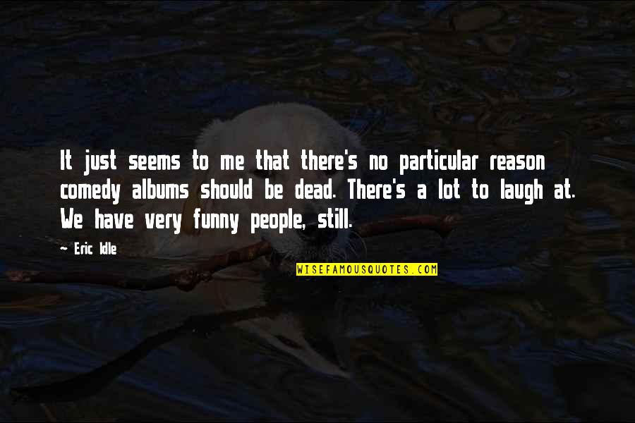 You're The Reason Funny Quotes By Eric Idle: It just seems to me that there's no You're The Reason Funny Quotes By Eric Idle: It just seems to me that there's no