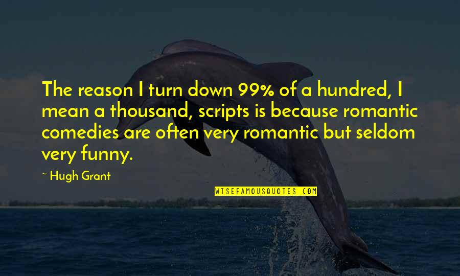 You're The Reason Funny Quotes By Hugh Grant: The reason I turn down 99% of a You're The Reason Funny Quotes By Hugh Grant: The reason I turn down 99% of a