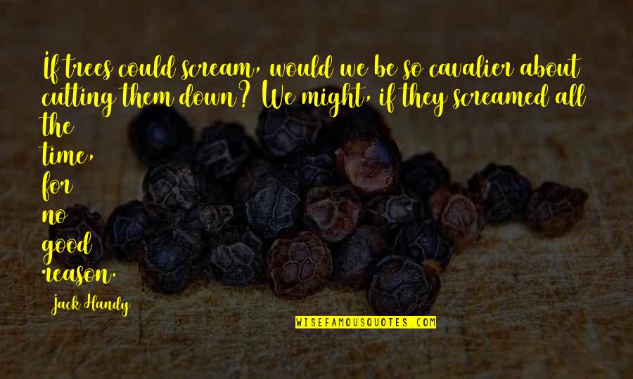 You're The Reason Funny Quotes By Jack Handy: If trees could scream, would we be so You're The Reason Funny Quotes By Jack Handy: If trees could scream, would we be so