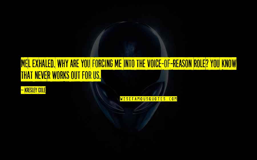 You're The Reason Funny Quotes By Kresley Cole: Mel exhaled. Why are you forcing me into You're The Reason Funny Quotes By Kresley Cole: Mel exhaled. Why are you forcing me into