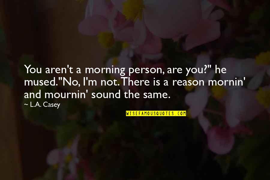 You're The Reason Funny Quotes By L.A. Casey: You aren't a morning person, are you?" he You're The Reason Funny Quotes By L.A. Casey: You aren't a morning person, are you?" he