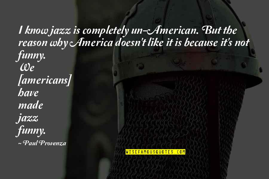 You're The Reason Funny Quotes By Paul Provenza: I know jazz is completely un-American. But the You're The Reason Funny Quotes By Paul Provenza: I know jazz is completely un-American. But the
