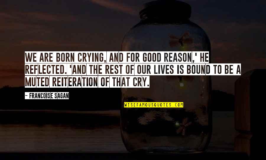 You're The Reason I Cry Quotes By Francoise Sagan: We are born crying, and for good reason,' You're The Reason I Cry Quotes By Francoise Sagan: We are born crying, and for good reason,'