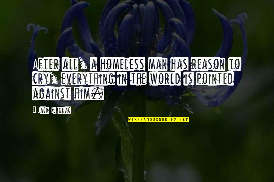 You're The Reason I Cry Quotes By Jack Kerouac: After all, a homeless man has reason to You're The Reason I Cry Quotes By Jack Kerouac: After all, a homeless man has reason to