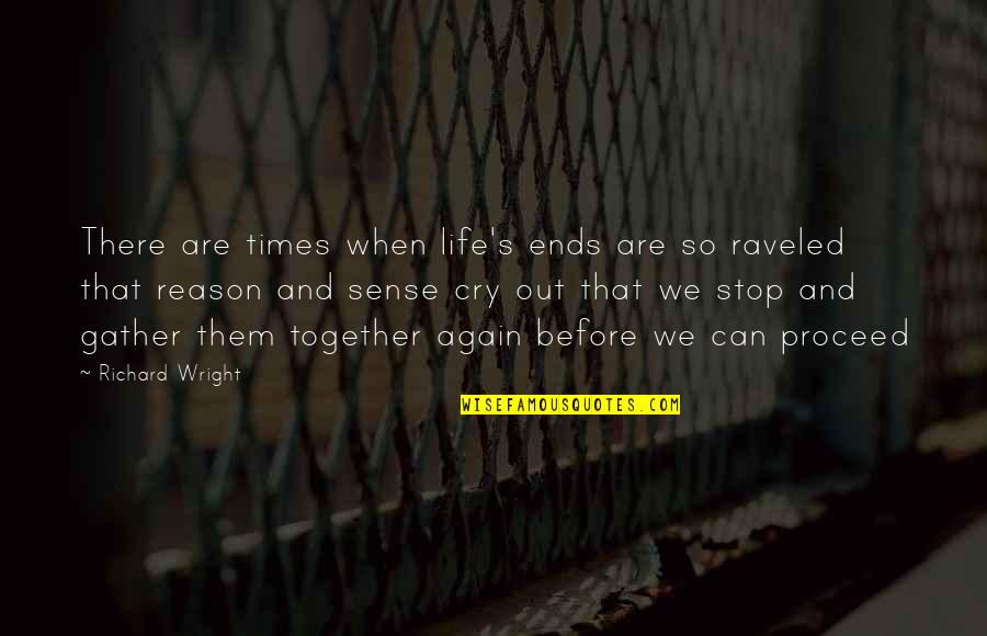 You're The Reason I Cry Quotes By Richard Wright: There are times when life's ends are so You're The Reason I Cry Quotes By Richard Wright: There are times when life's ends are so