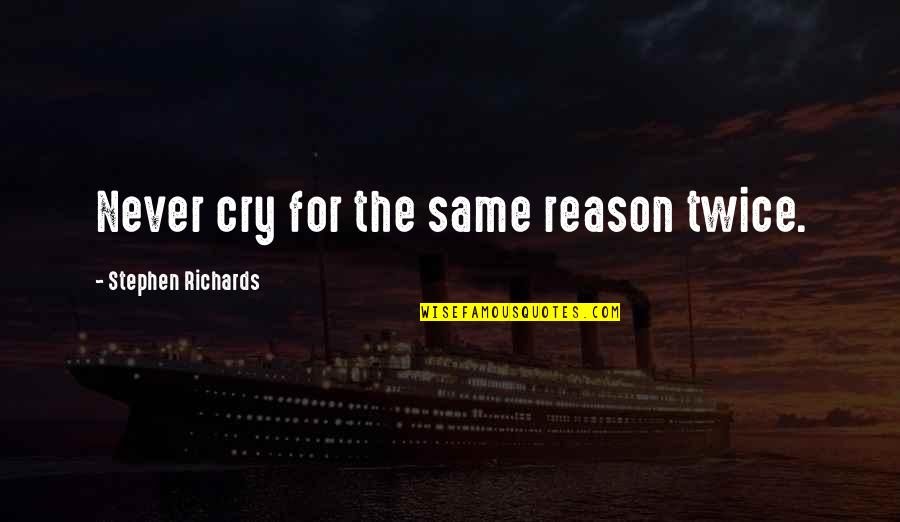 You're The Reason I Cry Quotes By Stephen Richards: Never cry for the same reason twice. You're The Reason I Cry Quotes By Stephen Richards: Never cry for the same reason twice.