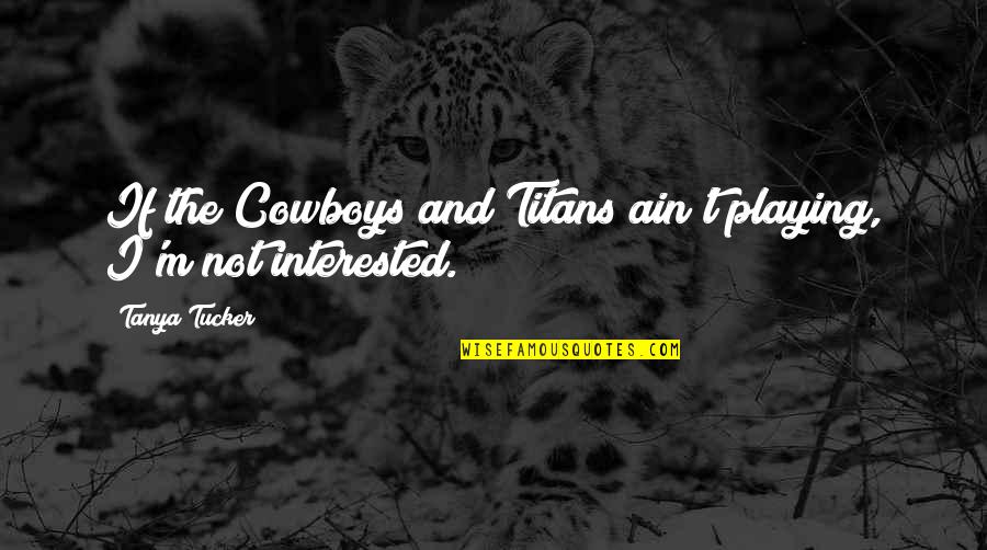 You're The Reason I Cry Quotes By Tanya Tucker: If the Cowboys and Titans ain't playing, I'm You're The Reason I Cry Quotes By Tanya Tucker: If the Cowboys and Titans ain't playing, I'm