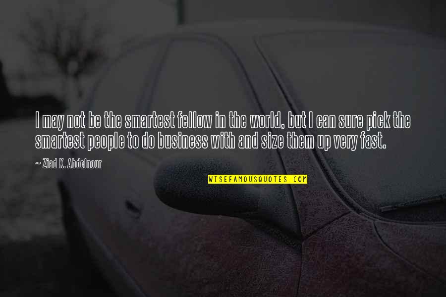 You're The Reason I Cry Quotes By Ziad K. Abdelnour: I may not be the smartest fellow in You're The Reason I Cry Quotes By Ziad K. Abdelnour: I may not be the smartest fellow in
