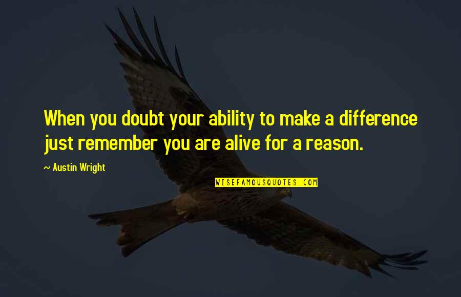 You're The Reason I'm Alive Quotes By Austin Wright: When you doubt your ability to make a