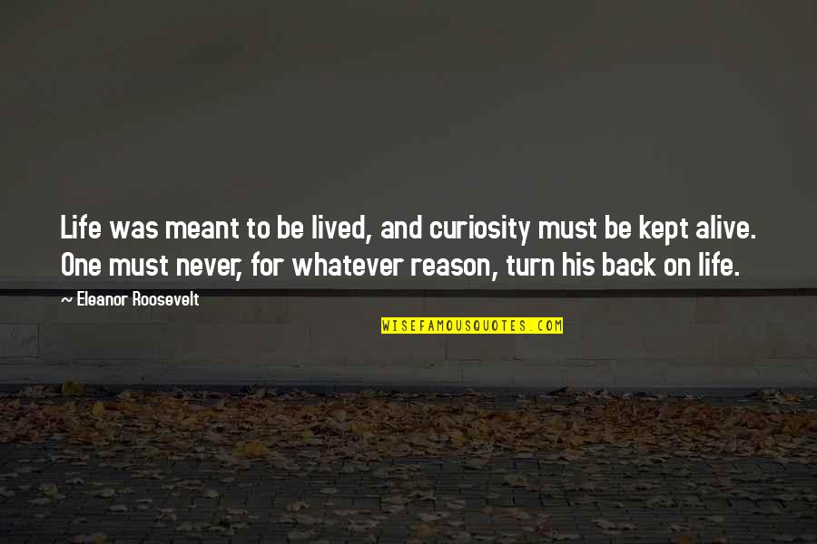 You're The Reason I'm Alive Quotes By Eleanor Roosevelt: Life was meant to be lived, and curiosity