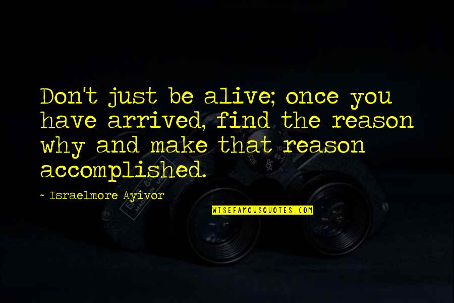 You're The Reason I'm Alive Quotes By Israelmore Ayivor: Don't just be alive; once you have arrived,