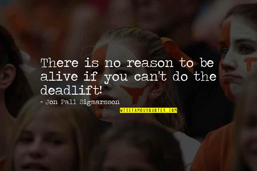You're The Reason I'm Alive Quotes By Jon Pall Sigmarsson: There is no reason to be alive if
