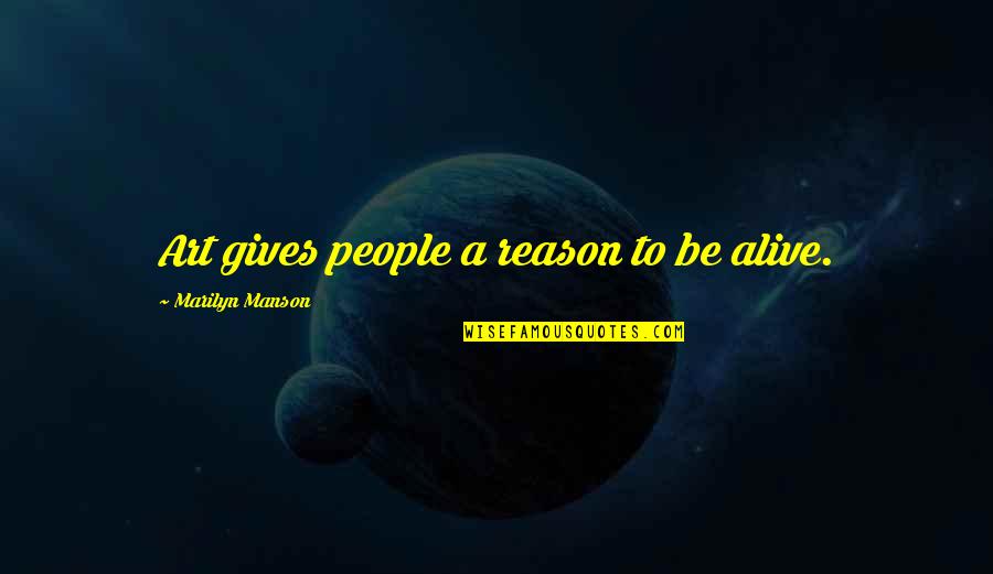 You're The Reason I'm Alive Quotes By Marilyn Manson: Art gives people a reason to be alive. You're The Reason I'm Alive Quotes By Marilyn Manson: Art gives people a reason to be alive.