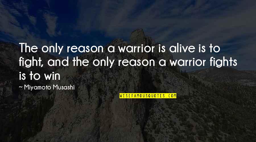 You're The Reason I'm Alive Quotes By Miyamoto Musashi: The only reason a warrior is alive is