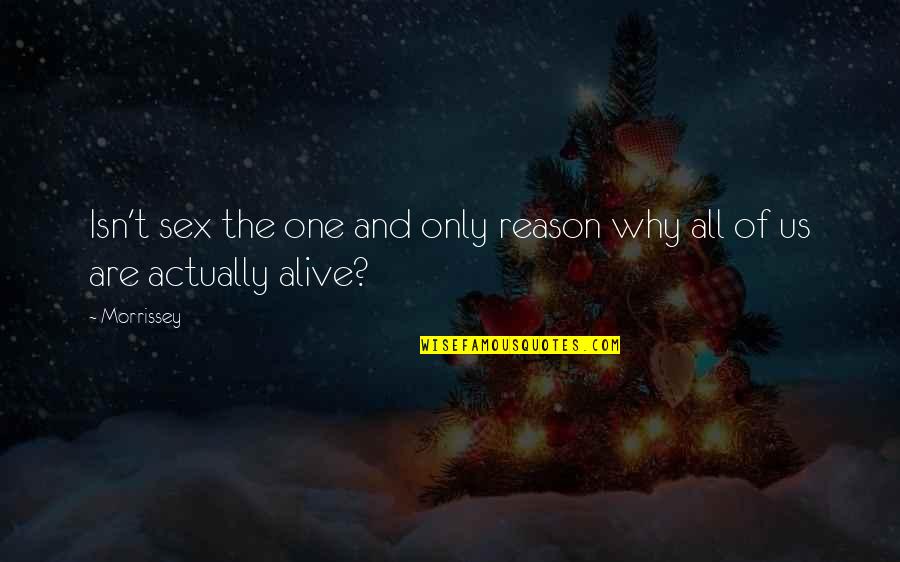 You're The Reason I'm Alive Quotes By Morrissey: Isn't sex the one and only reason why