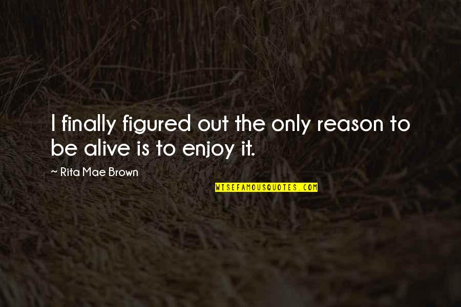 You're The Reason I'm Alive Quotes By Rita Mae Brown: I finally figured out the only reason to