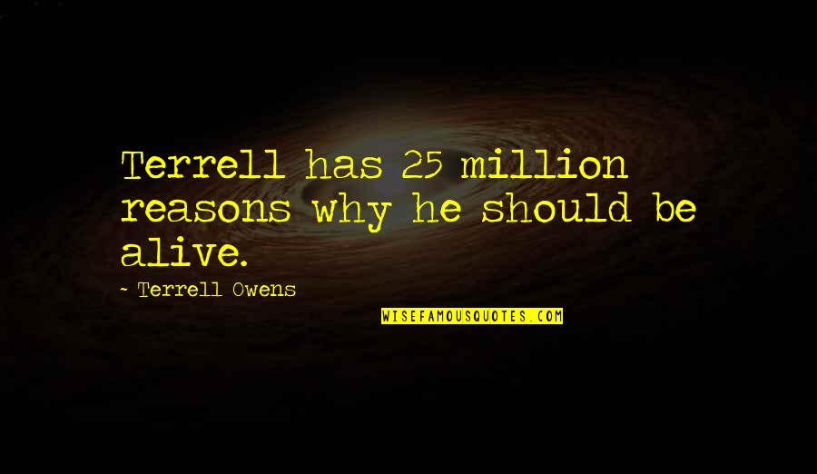 You're The Reason I'm Alive Quotes By Terrell Owens: Terrell has 25 million reasons why he should You're The Reason I'm Alive Quotes By Terrell Owens: Terrell has 25 million reasons why he should