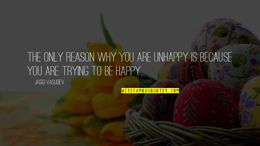 You're The Reason I'm Happy Quotes By Jaggi Vasudev: The only reason why you are unhappy is