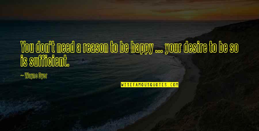 You're The Reason I'm Happy Quotes By Wayne Dyer: You don't need a reason to be happy