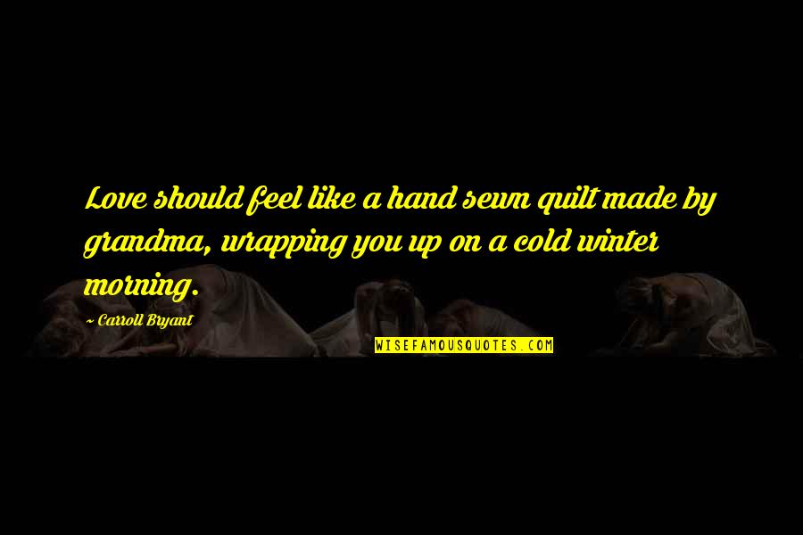 You're The Reason I'm Smiling Quotes By Carroll Bryant: Love should feel like a hand sewn quilt