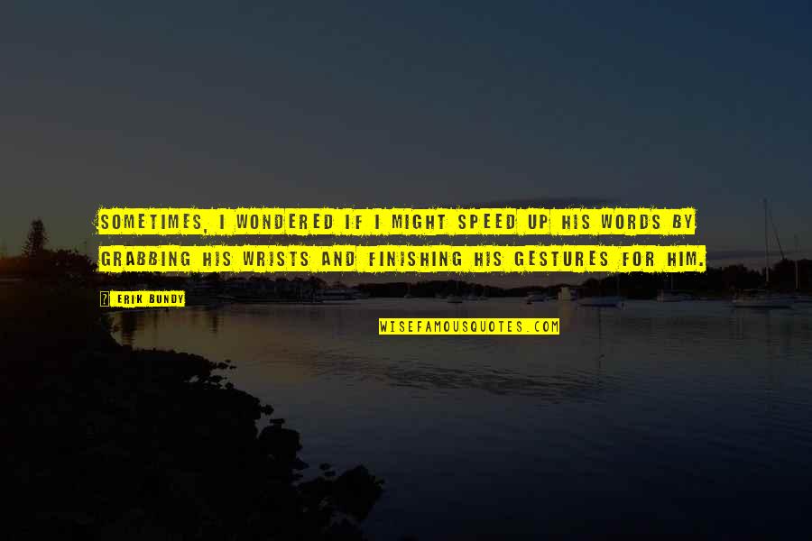You're The Reason I'm Smiling Quotes By Erik Bundy: Sometimes, I wondered if I might speed up