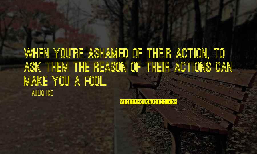 You're The Reason Quotes By Auliq Ice: When you're ashamed of their action, to ask You're The Reason Quotes By Auliq Ice: When you're ashamed of their action, to ask