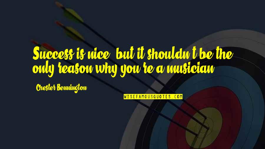 You're The Reason Quotes By Chester Bennington: Success is nice, but it shouldn't be the You're The Reason Quotes By Chester Bennington: Success is nice, but it shouldn't be the