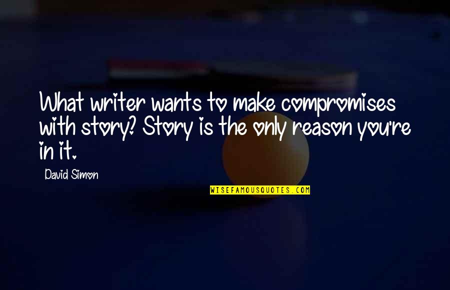 You're The Reason Quotes By David Simon: What writer wants to make compromises with story? You're The Reason Quotes By David Simon: What writer wants to make compromises with story?