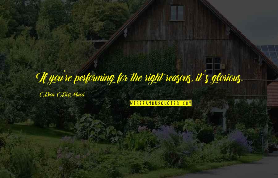 You're The Reason Quotes By Dion DiMucci: If you're performing for the right reasons, it's You're The Reason Quotes By Dion DiMucci: If you're performing for the right reasons, it's