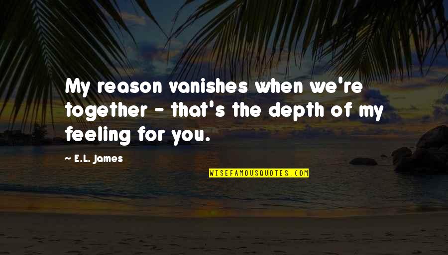You're The Reason Quotes By E.L. James: My reason vanishes when we're together - that's