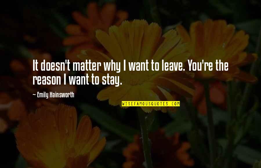 You're The Reason Quotes By Emily Hainsworth: It doesn't matter why I want to leave.
