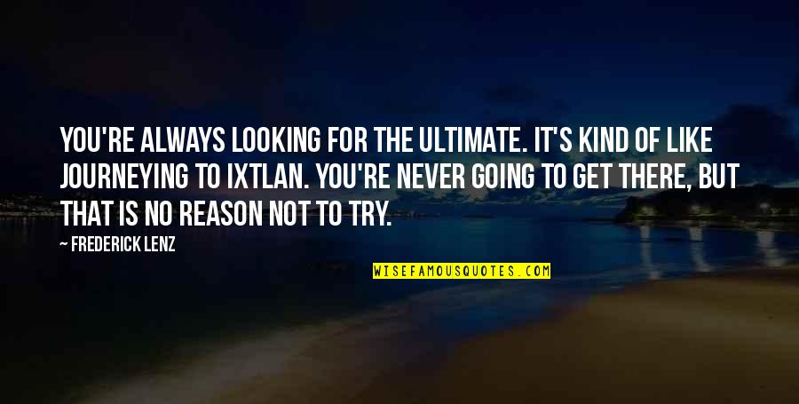 You're The Reason Quotes By Frederick Lenz: You're always looking for the ultimate. It's kind You're The Reason Quotes By Frederick Lenz: You're always looking for the ultimate. It's kind