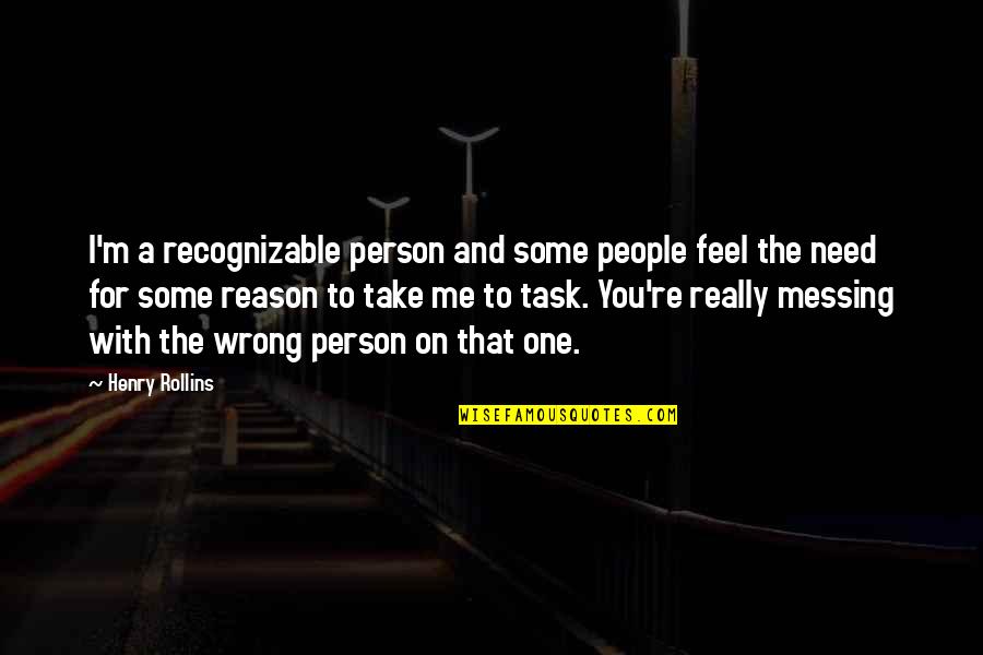 You're The Reason Quotes By Henry Rollins: I'm a recognizable person and some people feel