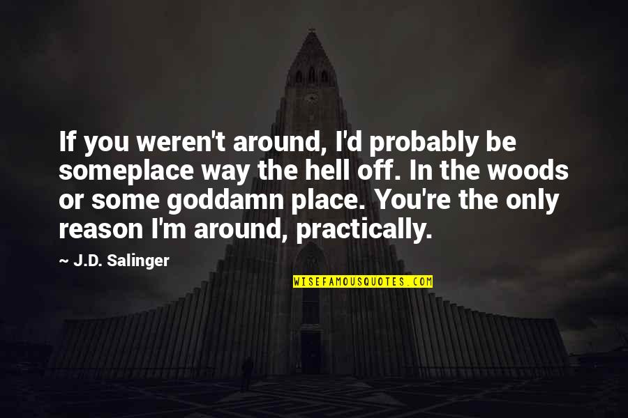 You're The Reason Quotes By J.D. Salinger: If you weren't around, I'd probably be someplace You're The Reason Quotes By J.D. Salinger: If you weren't around, I'd probably be someplace