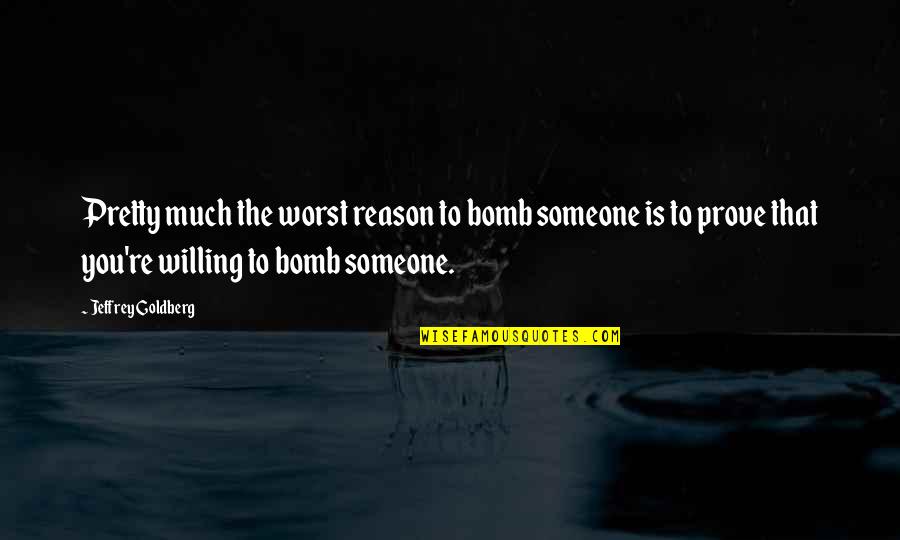 You're The Reason Quotes By Jeffrey Goldberg: Pretty much the worst reason to bomb someone You're The Reason Quotes By Jeffrey Goldberg: Pretty much the worst reason to bomb someone