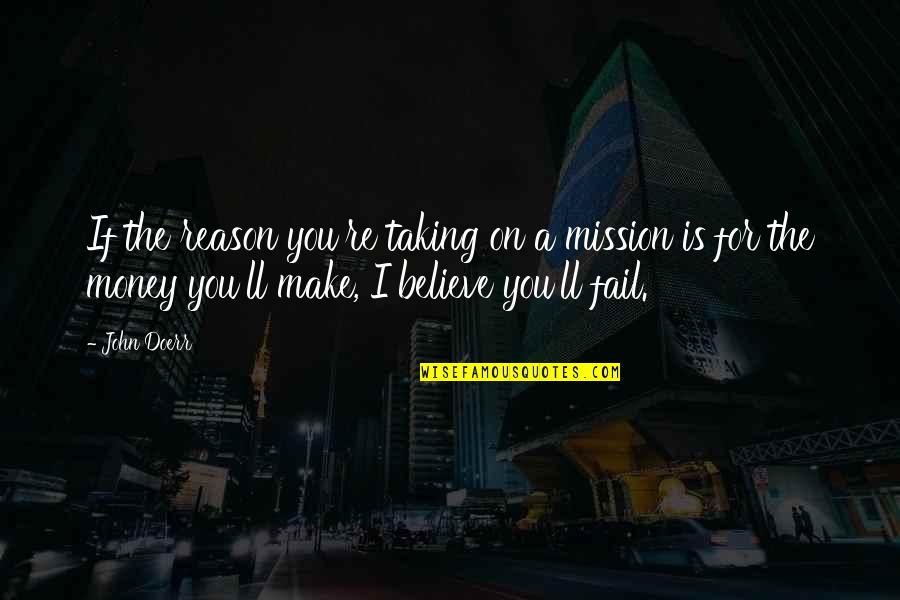 You're The Reason Quotes By John Doerr: If the reason you're taking on a mission You're The Reason Quotes By John Doerr: If the reason you're taking on a mission