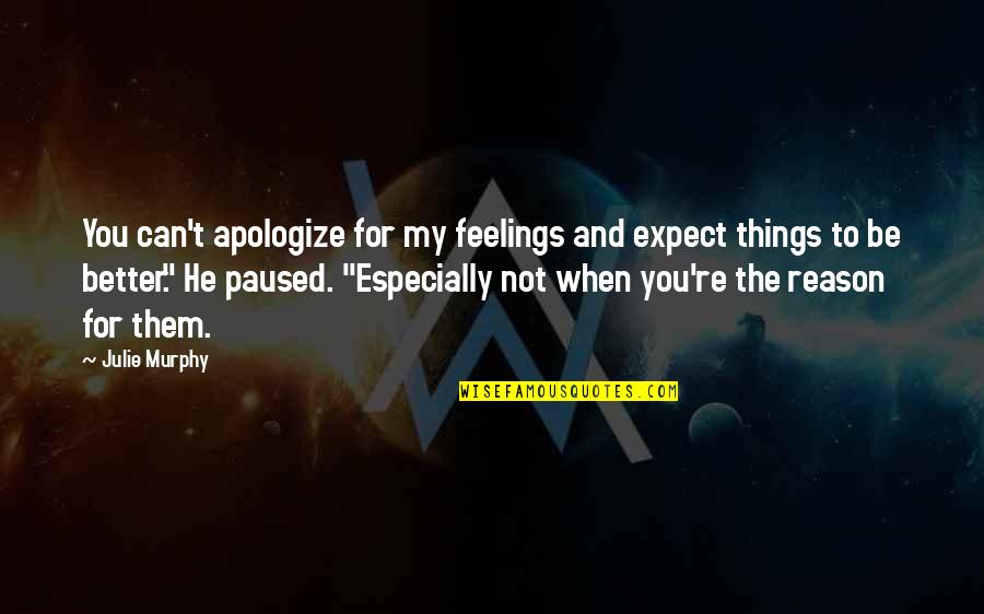 You're The Reason Quotes By Julie Murphy: You can't apologize for my feelings and expect You're The Reason Quotes By Julie Murphy: You can't apologize for my feelings and expect