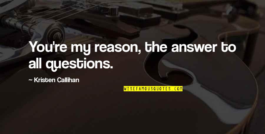 You're The Reason Quotes By Kristen Callihan: You're my reason, the answer to all questions. You're The Reason Quotes By Kristen Callihan: You're my reason, the answer to all questions.