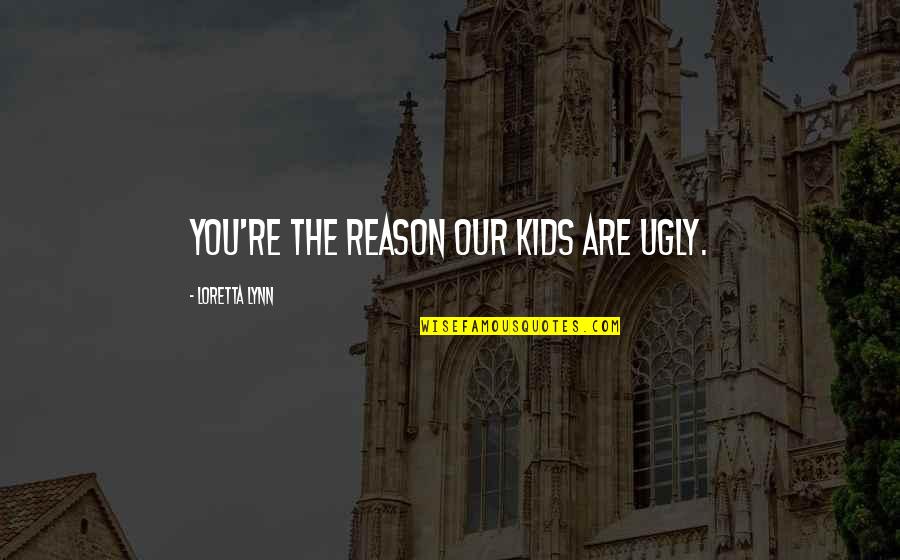 You're The Reason Quotes By Loretta Lynn: You're the reason our kids are ugly.