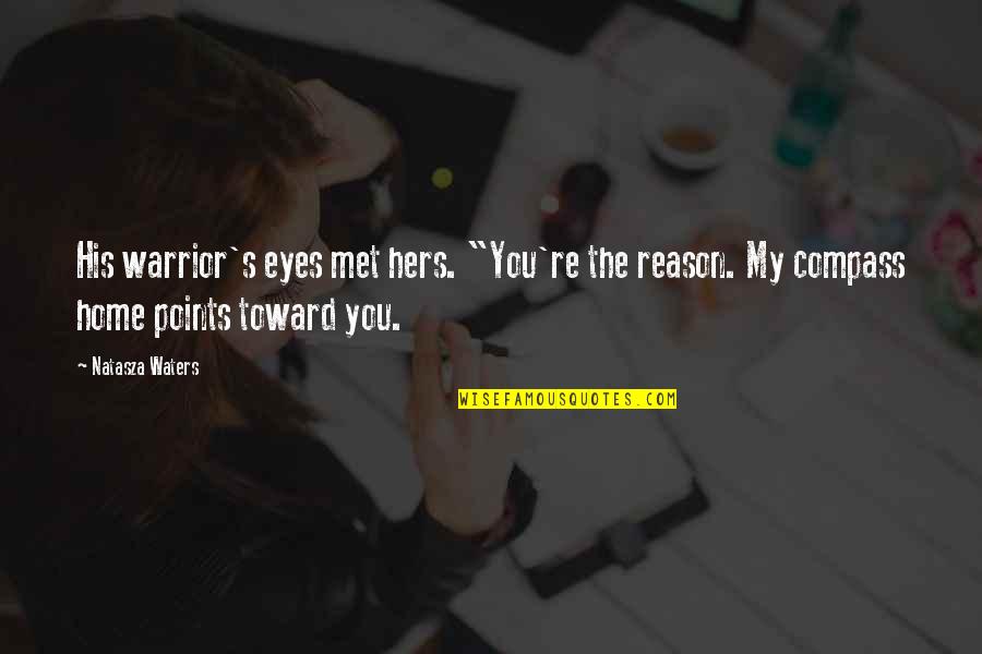 You're The Reason Quotes By Natasza Waters: His warrior's eyes met hers. "You're the reason. You're The Reason Quotes By Natasza Waters: His warrior's eyes met hers. "You're the reason.