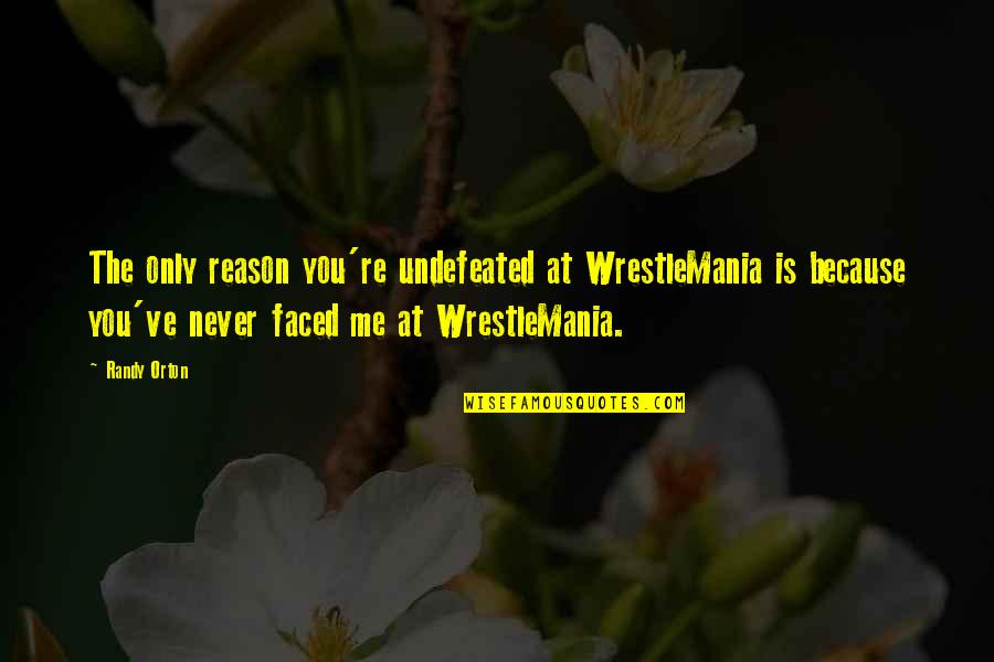 You're The Reason Quotes By Randy Orton: The only reason you're undefeated at WrestleMania is