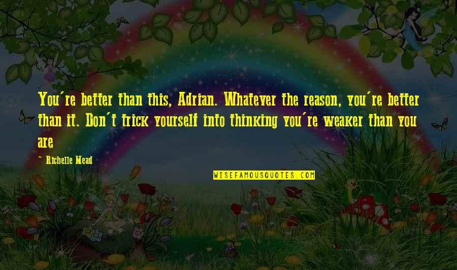 You're The Reason Quotes By Richelle Mead: You're better than this, Adrian. Whatever the reason, You're The Reason Quotes By Richelle Mead: You're better than this, Adrian. Whatever the reason,