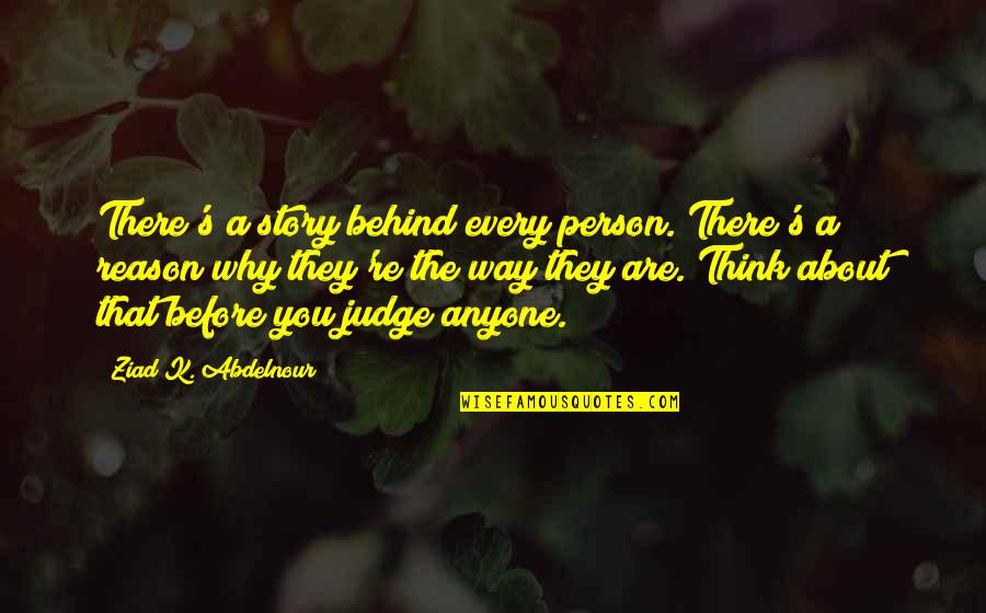 You're The Reason Quotes By Ziad K. Abdelnour: There's a story behind every person. There's a You're The Reason Quotes By Ziad K. Abdelnour: There's a story behind every person. There's a