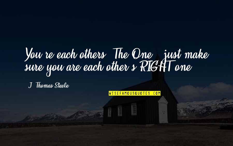 You're The Right One Quotes By J. Thomas Steele: You're each others 'The One', just make sure You're The Right One Quotes By J. Thomas Steele: You're each others 'The One', just make sure