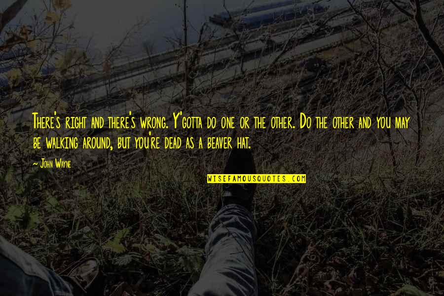 You're The Right One Quotes By John Wayne: There's right and there's wrong. Y'gotta do one You're The Right One Quotes By John Wayne: There's right and there's wrong. Y'gotta do one