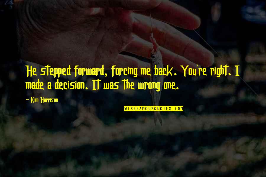 You're The Right One Quotes By Kim Harrison: He stepped forward, forcing me back. You're right. You're The Right One Quotes By Kim Harrison: He stepped forward, forcing me back. You're right.