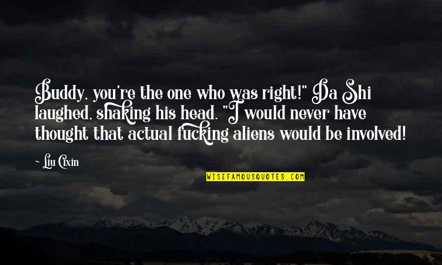 You're The Right One Quotes By Liu Cixin: Buddy, you're the one who was right!" Da You're The Right One Quotes By Liu Cixin: Buddy, you're the one who was right!" Da