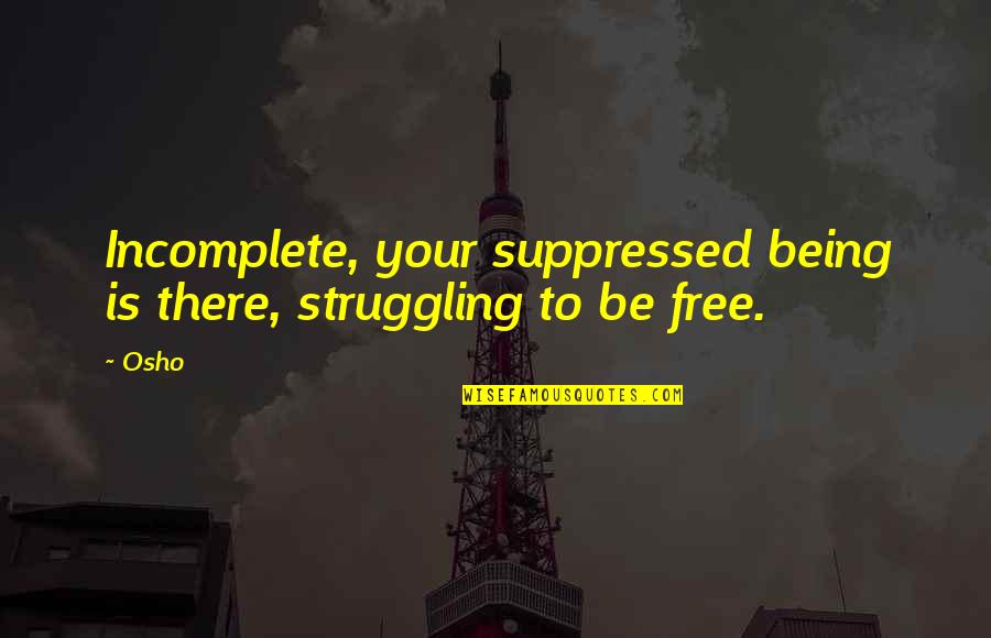 You're The Strongest Person Quotes By Osho: Incomplete, your suppressed being is there, struggling to